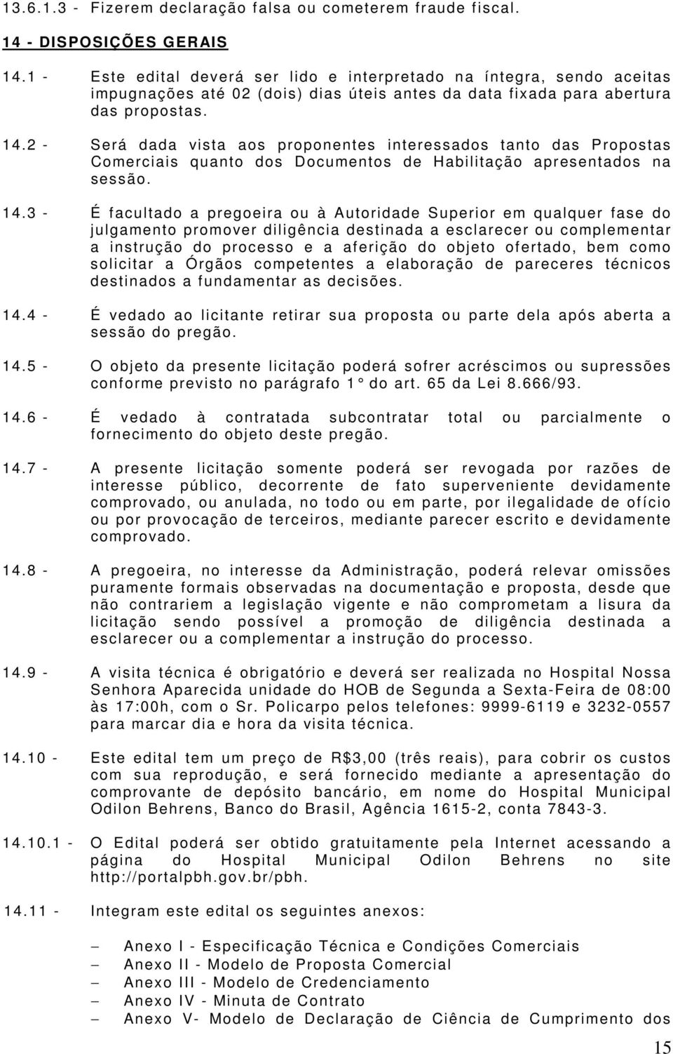 2 - Será dada vista aos proponentes interessados tanto das Propostas Comerciais quanto dos Documentos de Habilitação apresentados na sessão. 14.