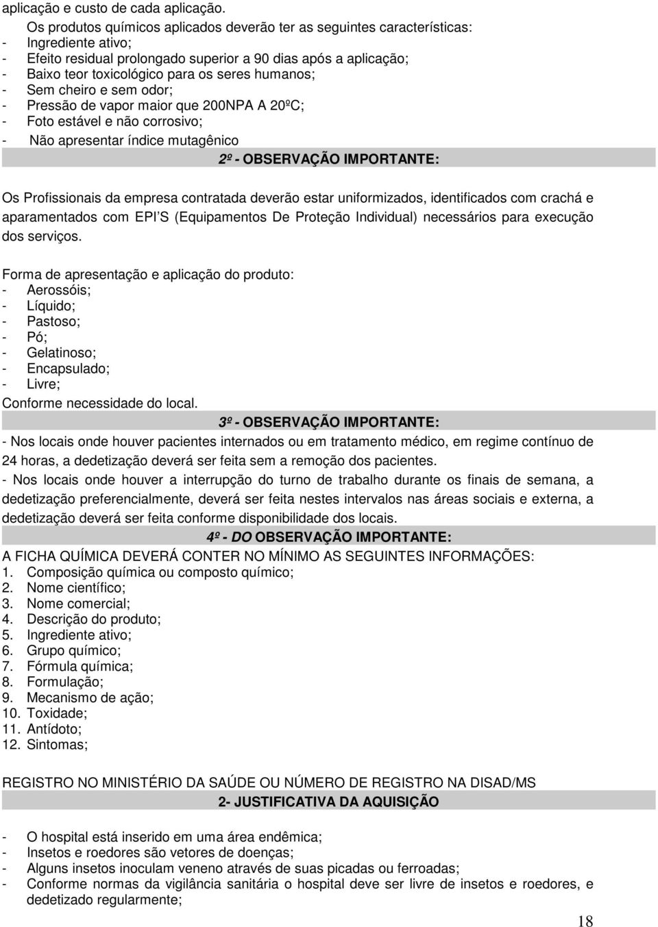 humanos; - Sem cheiro e sem odor; - Pressão de vapor maior que 200NPA A 20ºC; - Foto estável e não corrosivo; - Não apresentar índice mutagênico 2º - OBSERVAÇÃO IMPORTANTE: Os Profissionais da