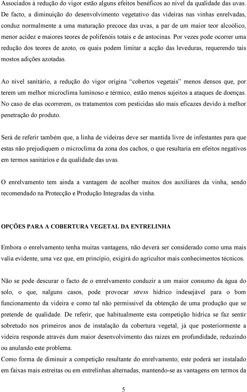 teores de polifenóis totais e de antocinas. Por vezes pode ocorrer uma redução dos teores de azoto, os quais podem limitar a acção das leveduras, requerendo tais mostos adições azotadas.