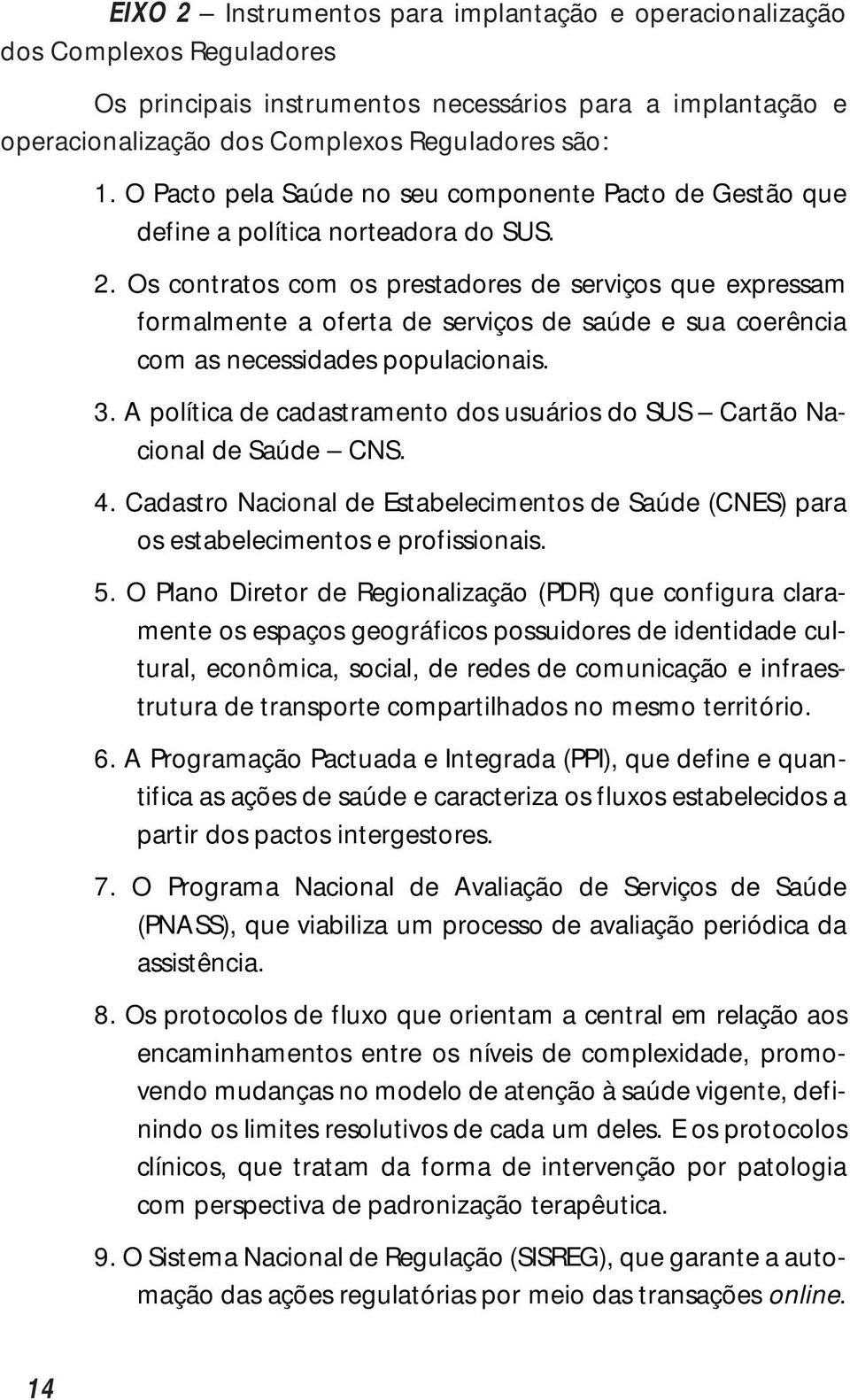 Os contratos com os prestadores de serviços que expressam formalmente a oferta de serviços de saúde e sua coerência com as necessidades populacionais. 3.