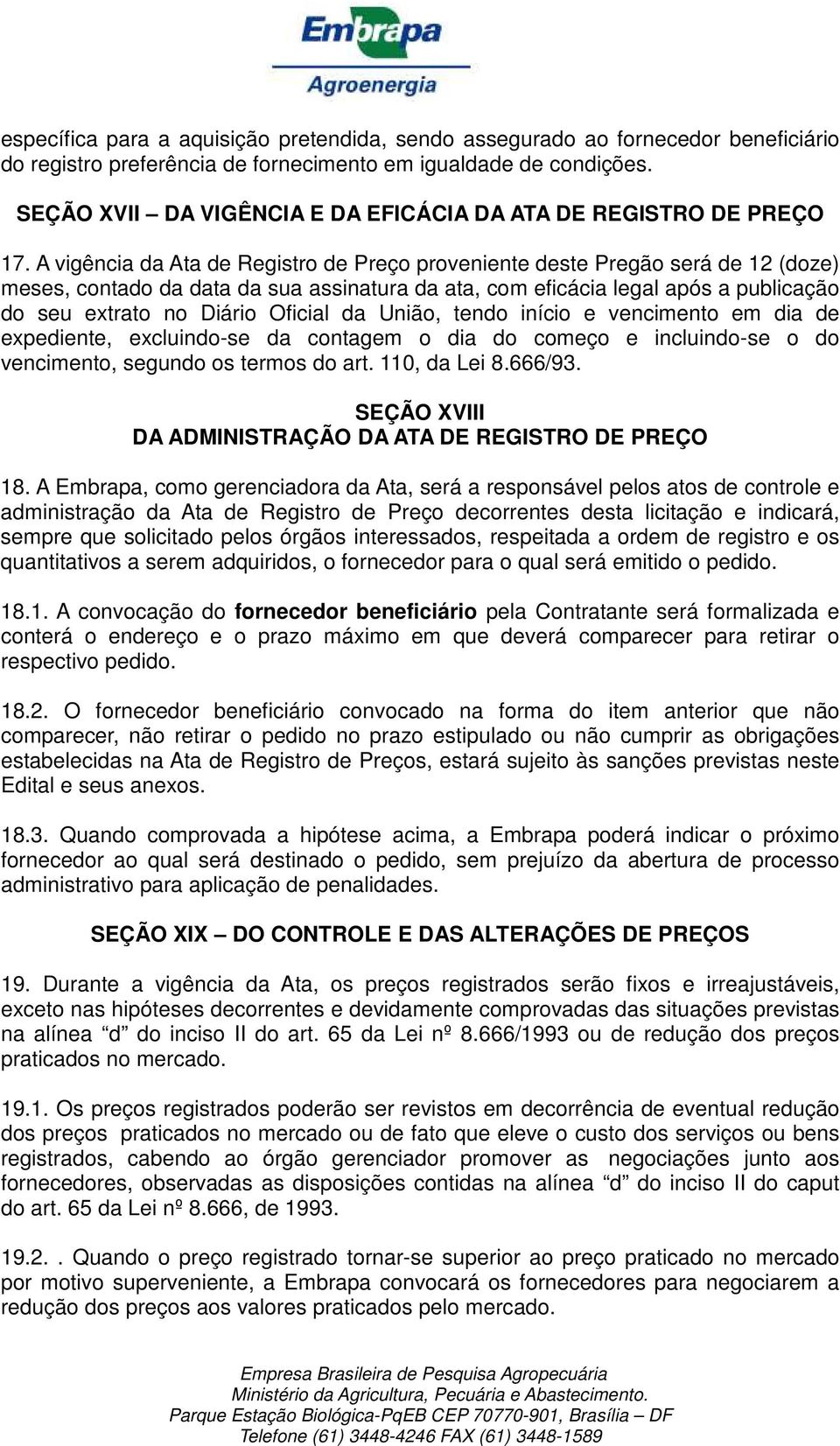 A vigência da Ata de Registro de Preço proveniente deste Pregão será de 12 (doze) meses, contado da data da sua assinatura da ata, com eficácia legal após a publicação do seu extrato no Diário