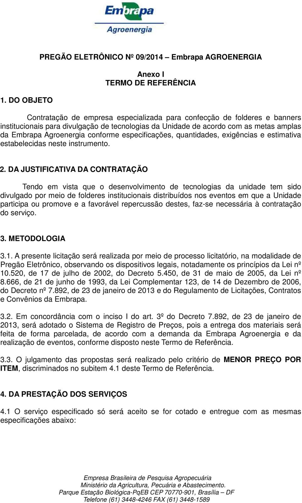 DA JUSTIFICATIVA DA CONTRATAÇÃO Tendo em vista que o desenvolvimento de tecnologias da unidade tem sido divulgado por meio de folderes institucionais distribuídos nos eventos em que a Unidade