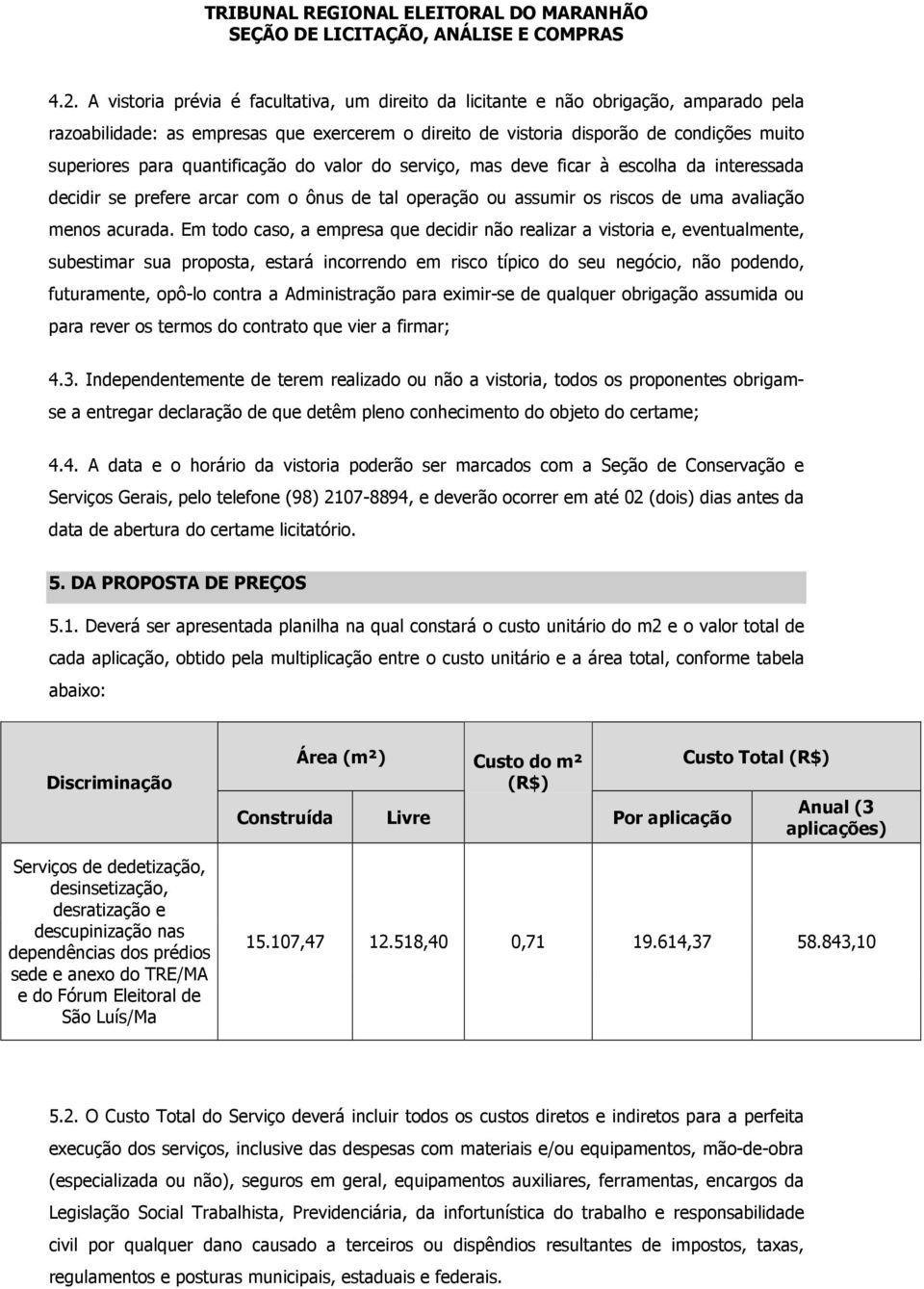 Em todo caso, a empresa que decidir não realizar a vistoria e, eventualmente, subestimar sua proposta, estará incorrendo em risco típico do seu negócio, não podendo, futuramente, opô-lo contra a