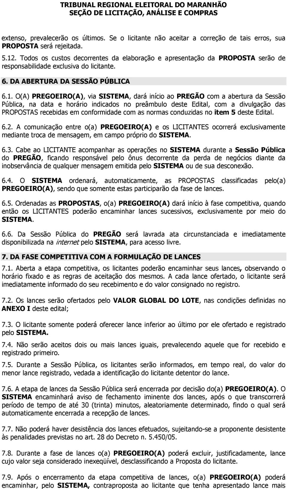 O(A) PREGOEIRO(A), via SISTEMA, dará início ao PREGÃO com a abertura da Sessão Pública, na data e horário indicados no preâmbulo deste Edital, com a divulgação das PROPOSTAS recebidas em conformidade