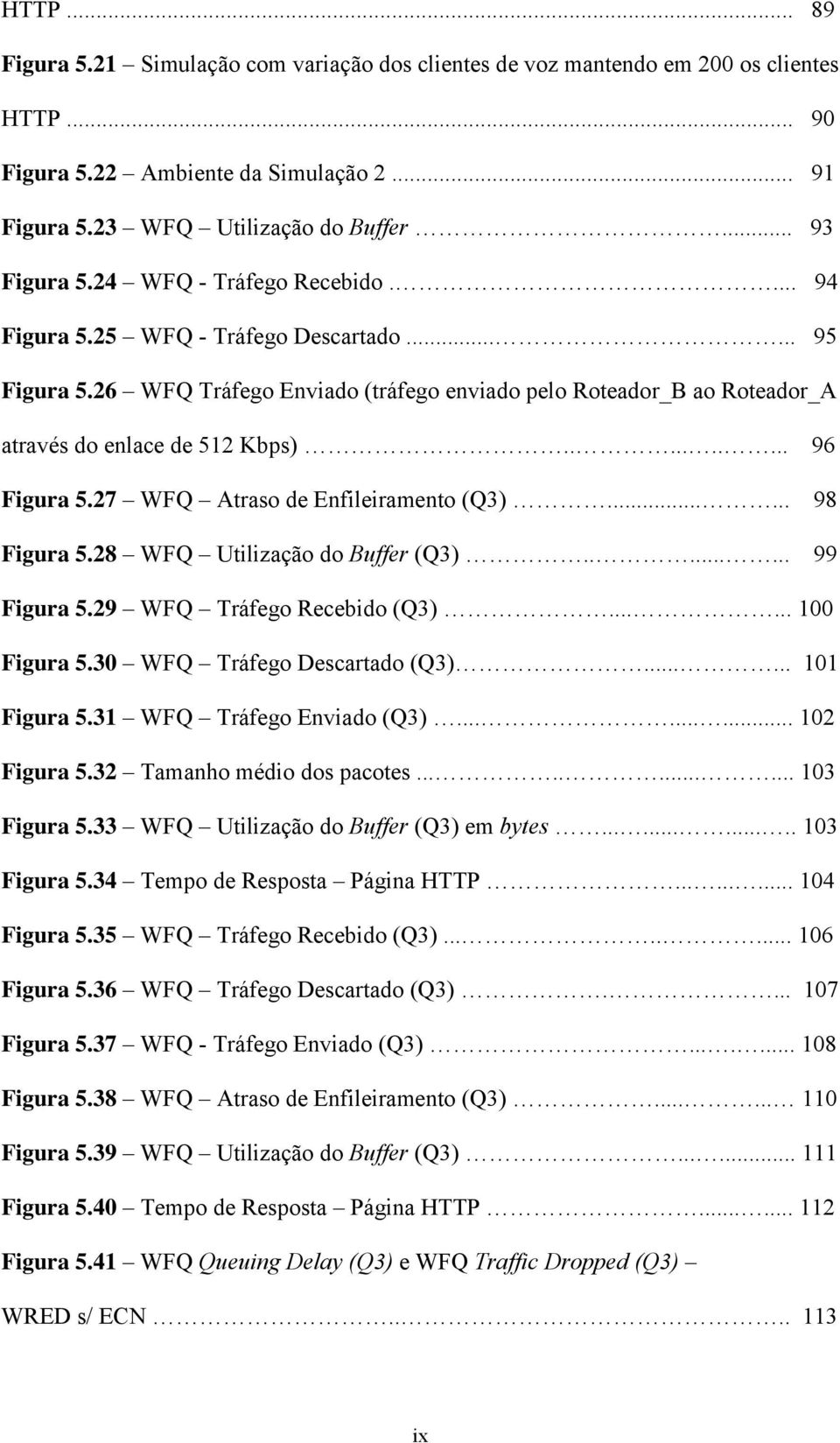 ......... 96 Figura 5.27 WFQ Atraso de Enfileiramento (Q3)...... 98 Figura 5.28 WFQ Utilização do Buffer (Q3)........ 99 Figura 5.29 WFQ Tráfego Recebido (Q3)...... 100 Figura 5.