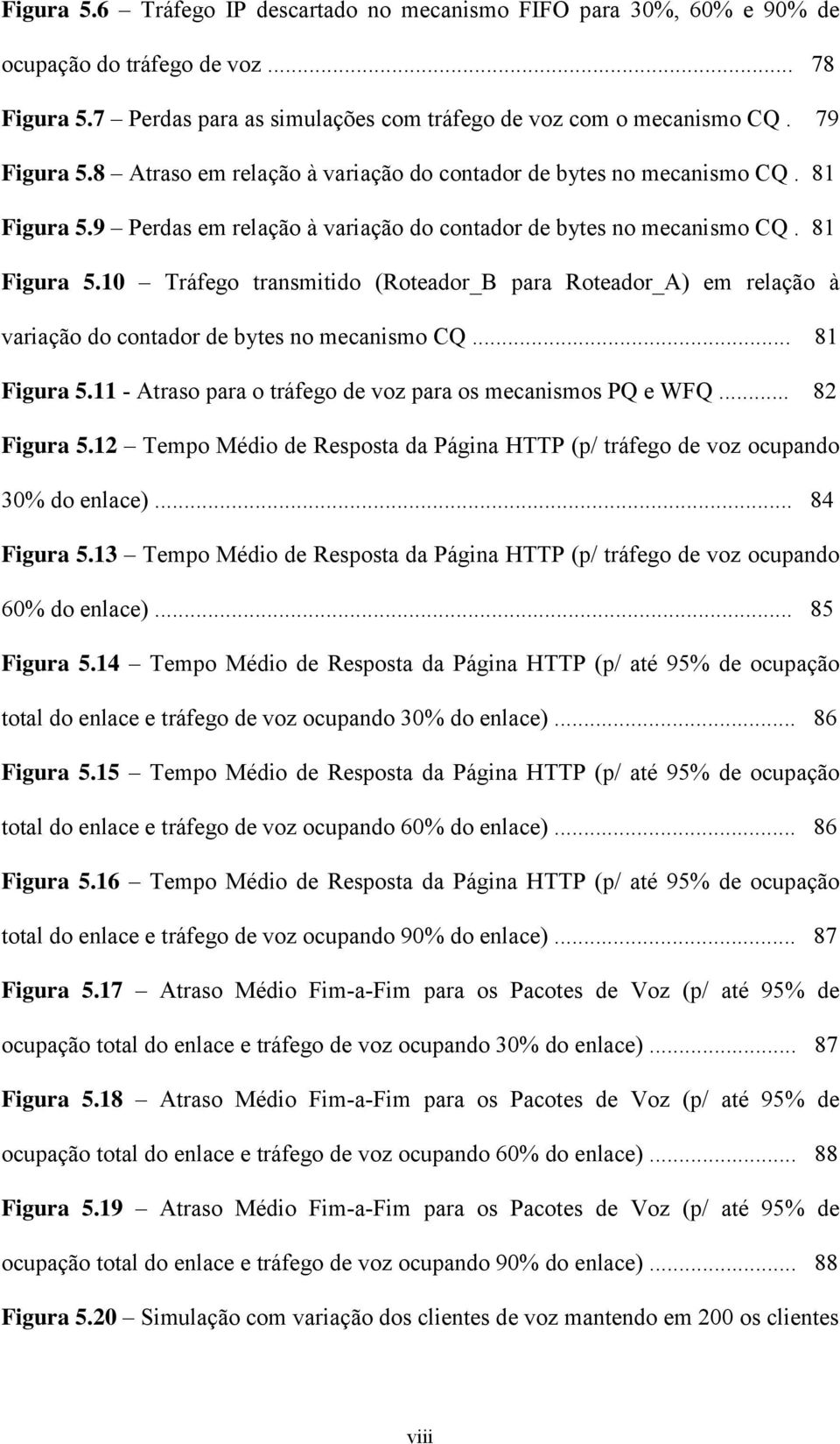 .. 81 Figura 5.11 - Atraso para o tráfego de voz para os mecanismos PQ e WFQ... 82 Figura 5.12 Tempo Médio de Resposta da Página HTTP (p/ tráfego de voz ocupando 30% do enlace)... 84 Figura 5.