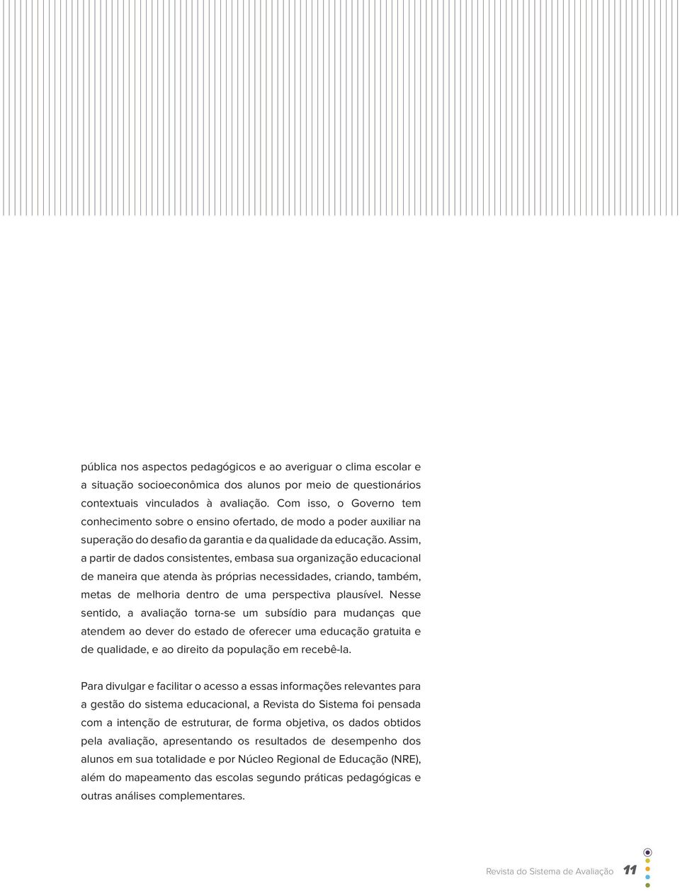 Assim, a partir de dados consistentes, embasa sua organização educacional de maneira que atenda às próprias necessidades, criando, também, metas de melhoria dentro de uma perspectiva plausível.