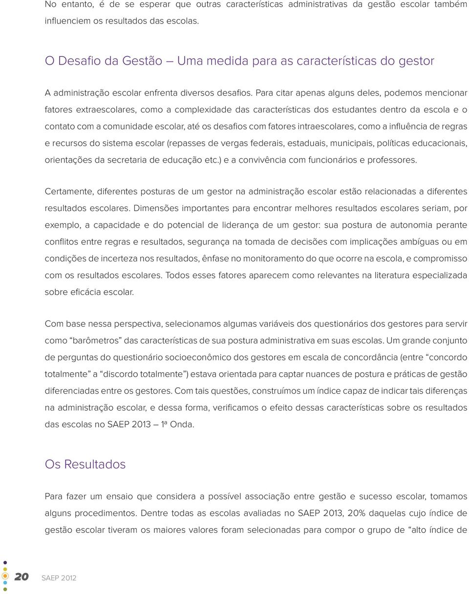 Para citar apenas alguns deles, podemos mencionar fatores extraescolares, como a complexidade das características dos estudantes dentro da escola e o contato com a comunidade escolar, até os desafios