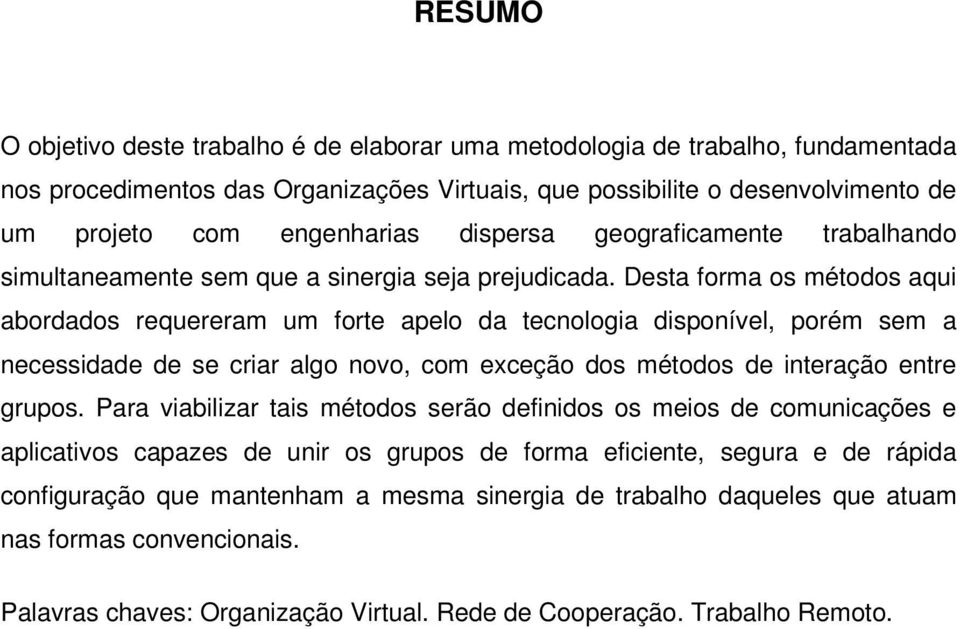 Desta forma os métodos aqui abordados requereram um forte apelo da tecnologia disponível, porém sem a necessidade de se criar algo novo, com exceção dos métodos de interação entre grupos.