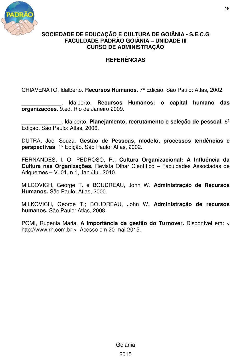 ; Cultura Organizacional: A Influência da Cultura nas Organizações. Revista Olhar Científico Faculdades Associadas de Ariquemes V. 01, n.1, Jan./Jul. 2010. MILCOVICH, George T. e BOUDREAU, John W.