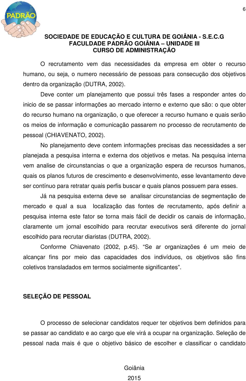 oferecer a recurso humano e quais serão os meios de informação e comunicação passarem no processo de recrutamento de pessoal (CHIAVENATO, 2002).