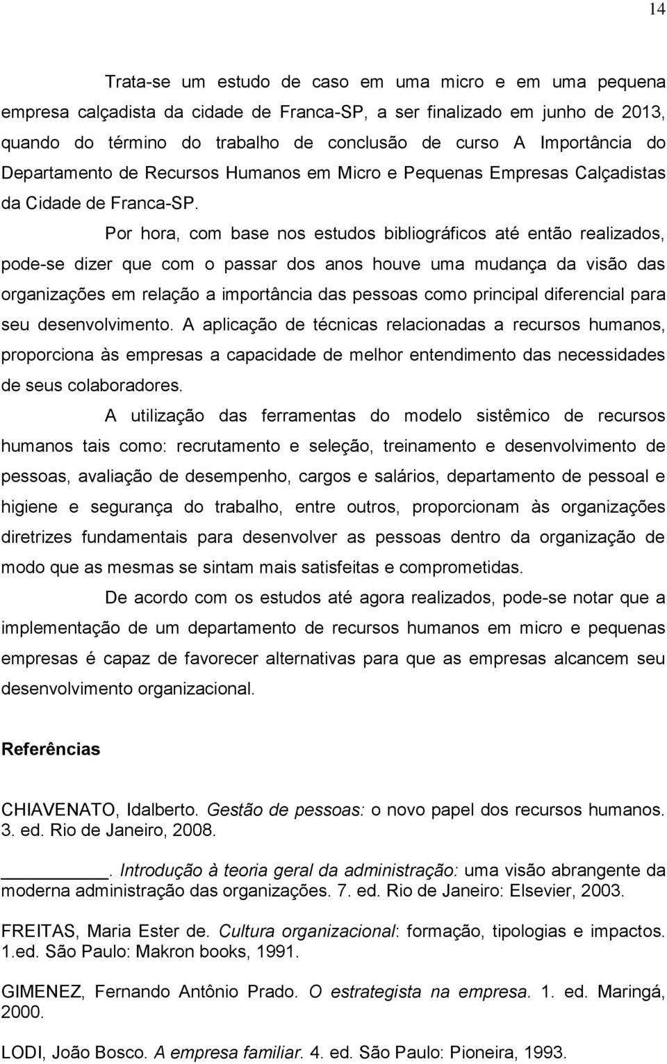 Por hora, com base nos estudos bibliográficos até então realizados, pode-se dizer que com o passar dos anos houve uma mudança da visão das organizações em relação a importância das pessoas como