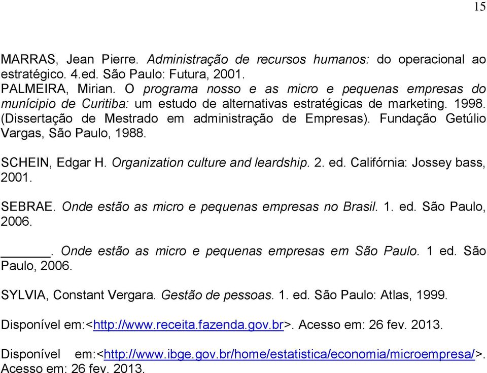 Fundação Getúlio Vargas, São Paulo, 1988. SCHEIN, Edgar H. Organization culture and leardship. 2. ed. Califórnia: Jossey bass, 2001. SEBRAE. Onde estão as micro e pequenas empresas no Brasil. 1. ed. São Paulo, 2006.