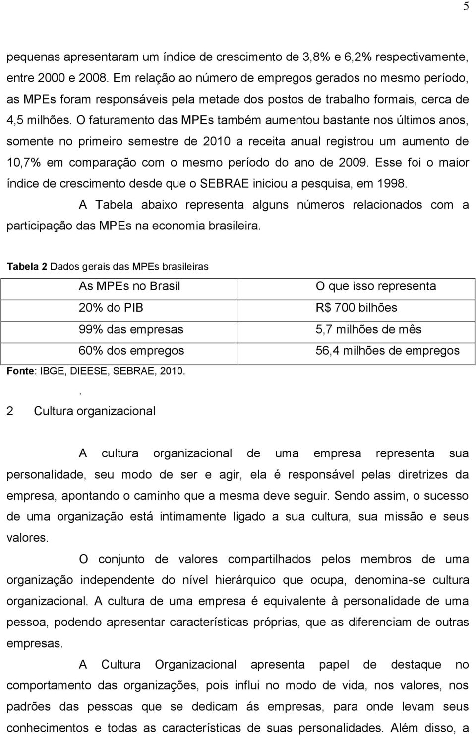 O faturamento das MPEs também aumentou bastante nos últimos anos, somente no primeiro semestre de 2010 a receita anual registrou um aumento de 10,7% em comparação com o mesmo período do ano de 2009.