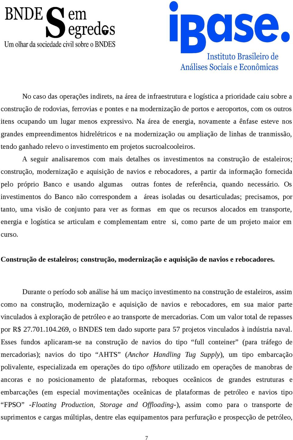 Na área de energia, novamente a ênfase esteve nos grandes empreendimentos hidrelétricos e na modernização ou ampliação de linhas de tranmissão, tendo ganhado relevo o investimento em projetos