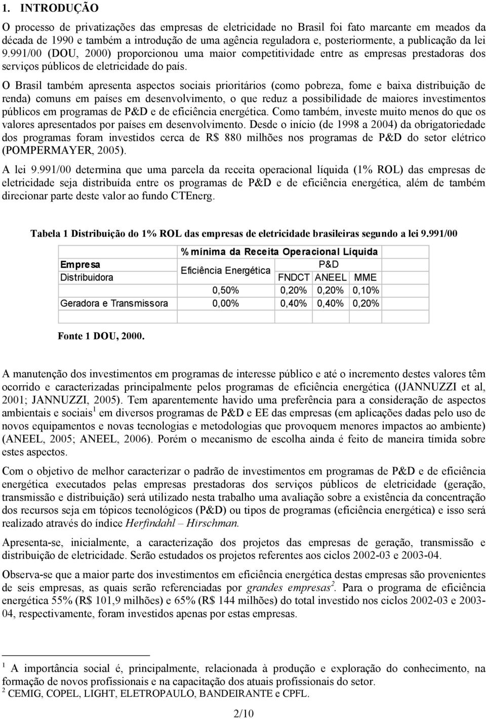 O Brasil também apresenta aspectos sociais prioritários (como pobreza, fome e baixa distribuição de renda) comuns em países em desenvolvimento, o que reduz a possibilidade de maiores investimentos