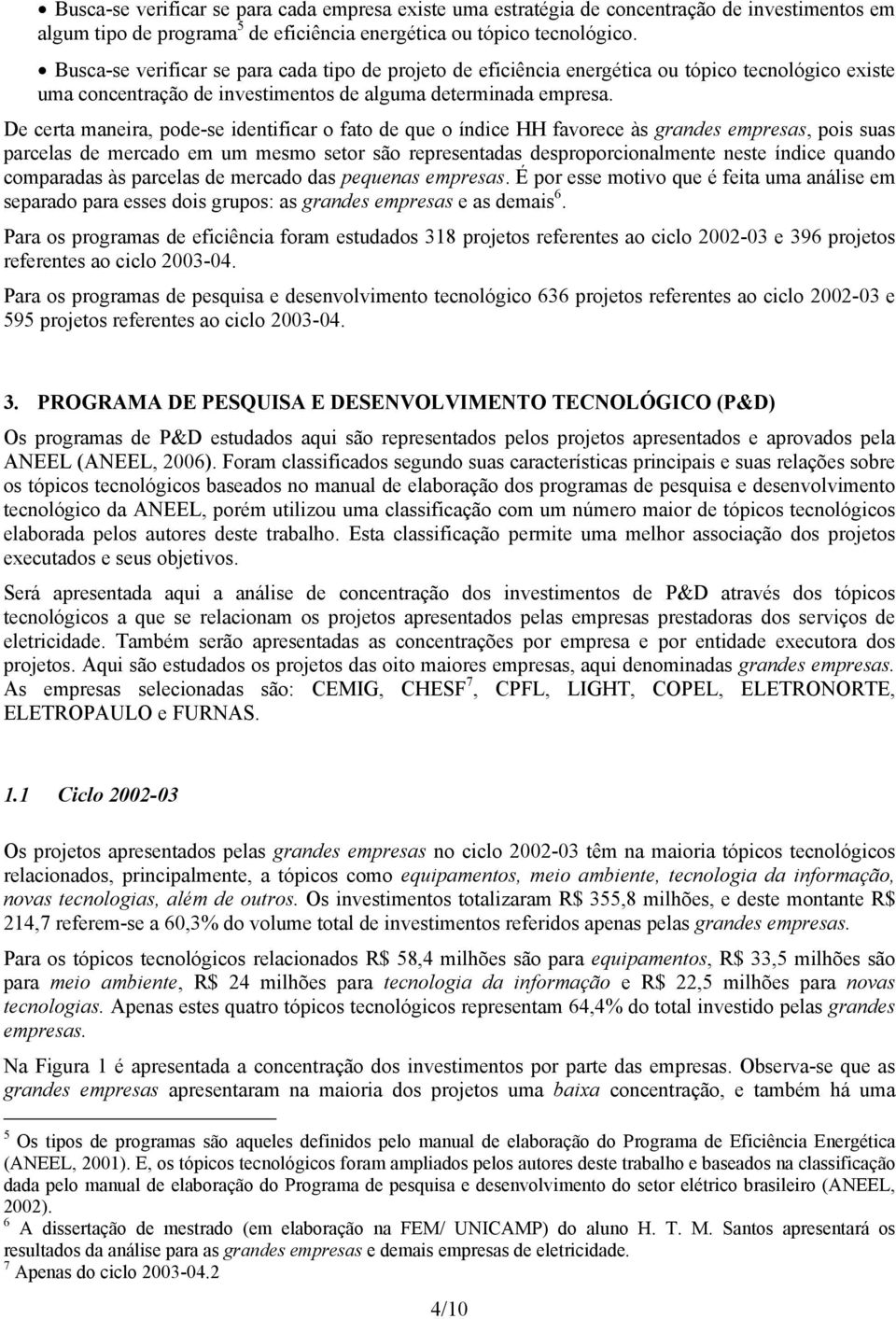 De certa maneira, pode-se identificar o fato de que o índice HH favorece às grandes empresas, pois suas parcelas de mercado em um mesmo setor são representadas desproporcionalmente neste índice