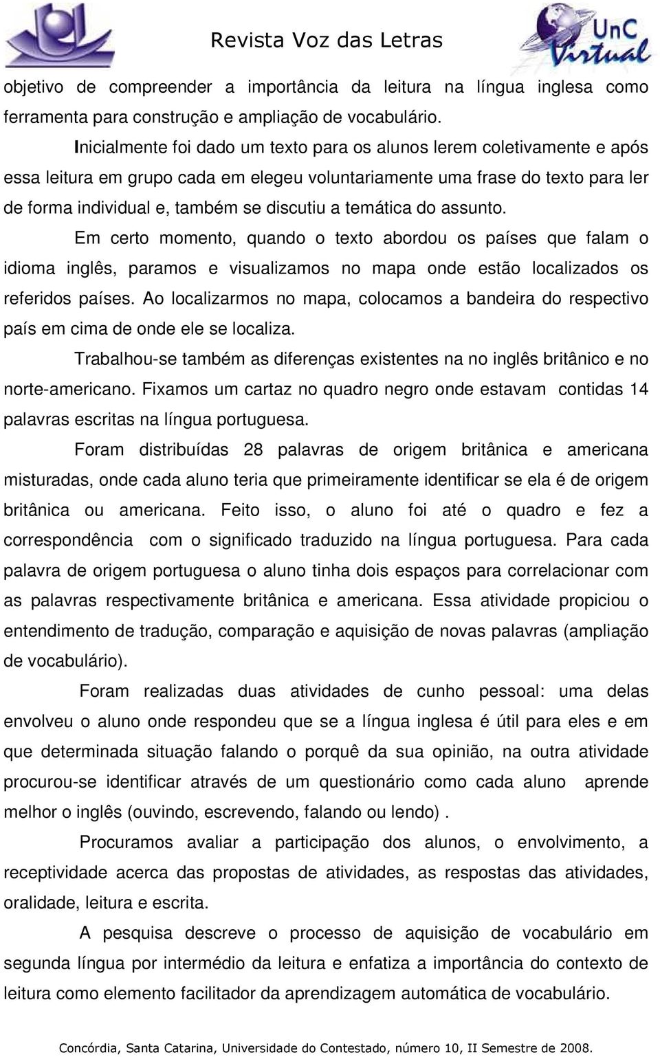 temática do assunto. Em certo momento, quando o texto abordou os países que falam o idioma inglês, paramos e visualizamos no mapa onde estão localizados os referidos países.