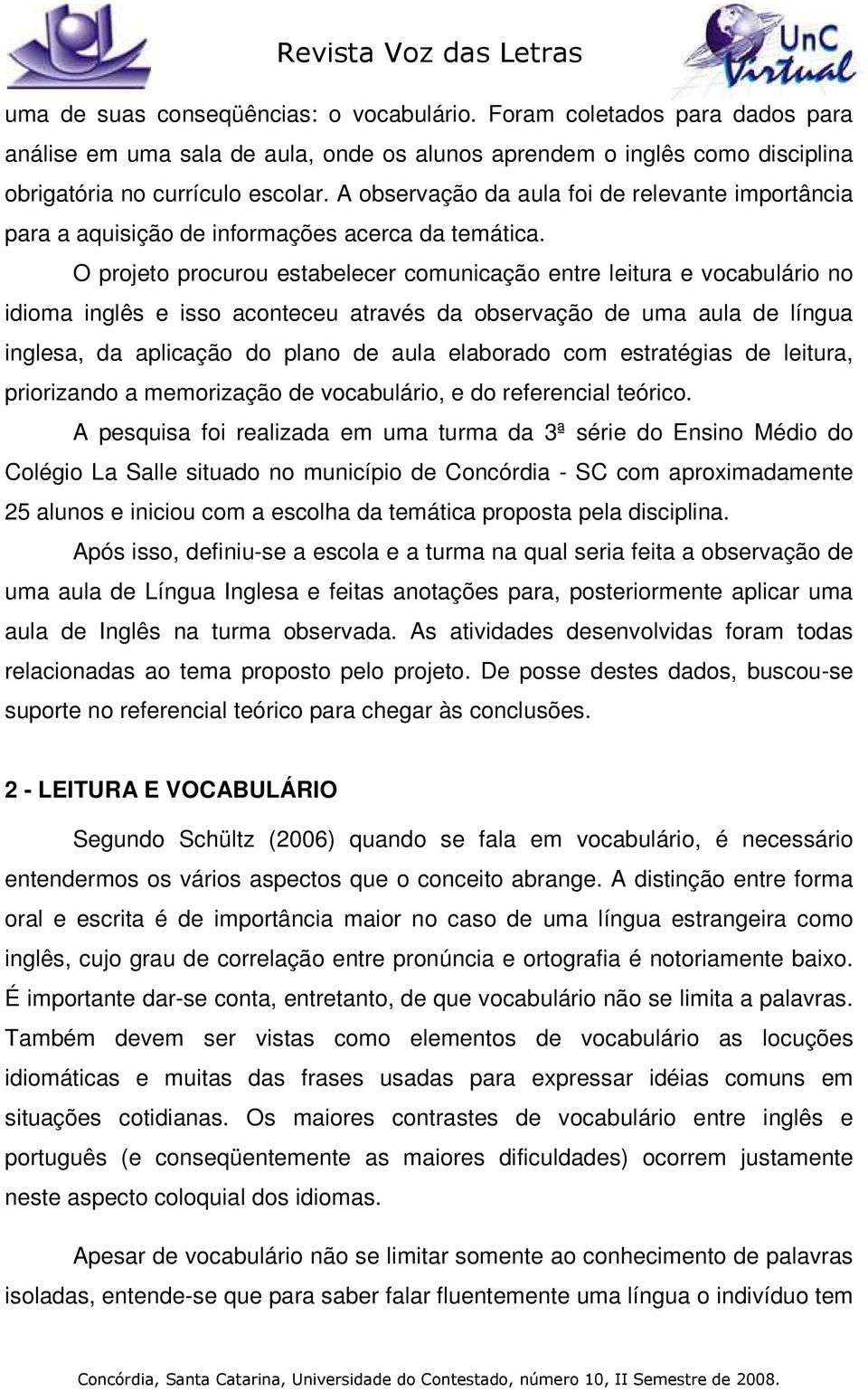 O projeto procurou estabelecer comunicação entre leitura e vocabulário no idioma inglês e isso aconteceu através da observação de uma aula de língua inglesa, da aplicação do plano de aula elaborado