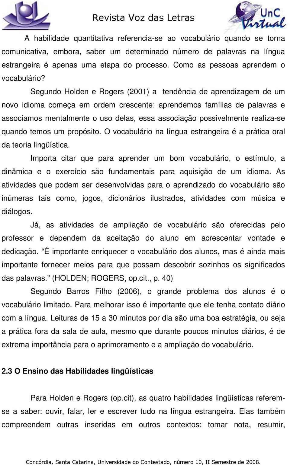 Segundo Holden e Rogers (2001) a tendência de aprendizagem de um novo idioma começa em ordem crescente: aprendemos famílias de palavras e associamos mentalmente o uso delas, essa associação