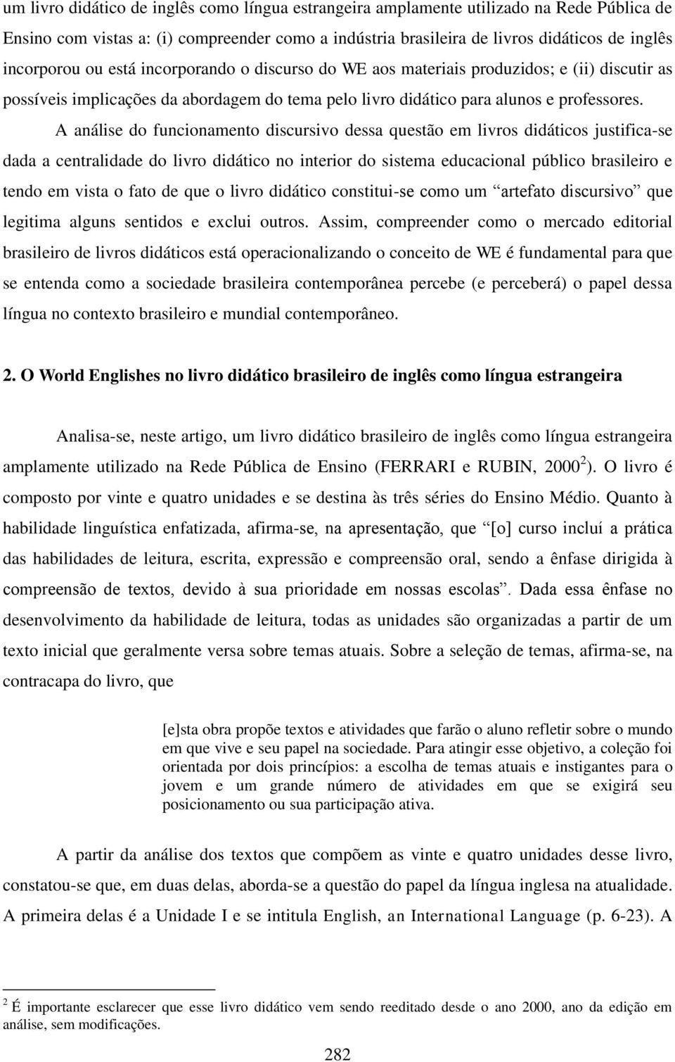 A análise do funcionamento discursivo dessa questão em livros didáticos justifica-se dada a centralidade do livro didático no interior do sistema educacional público brasileiro e tendo em vista o