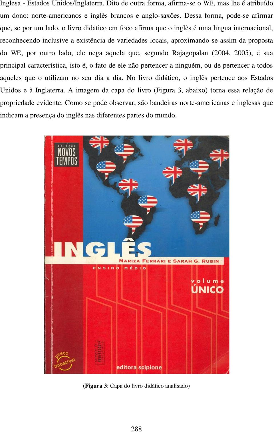 assim da proposta do WE, por outro lado, ele nega aquela que, segundo Rajagopalan (2004, 2005), é sua principal característica, isto é, o fato de ele não pertencer a ninguém, ou de pertencer a todos