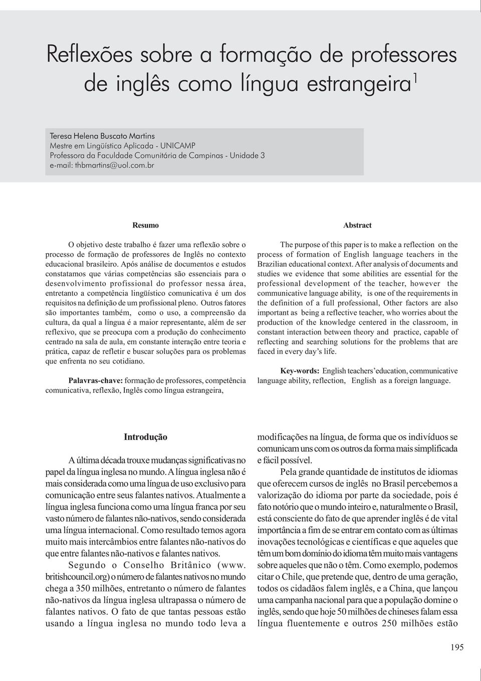 Após análise de documentos e estudos constatamos que várias competências são essenciais para o desenvolvimento profissional do professor nessa área, entretanto a competência lingüístico comunicativa