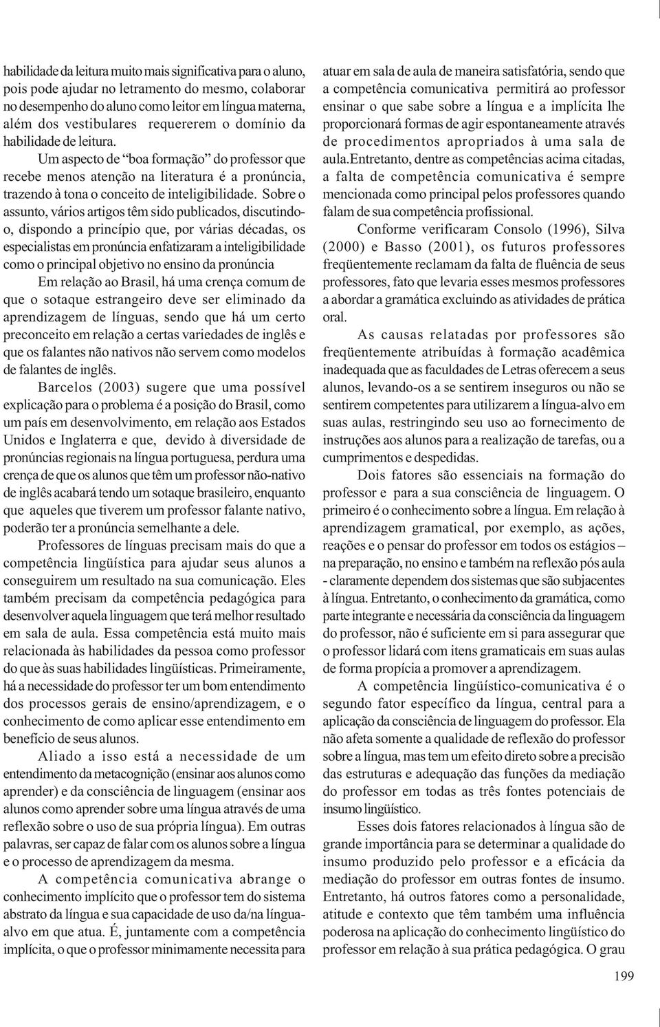 Sobre o assunto, vários artigos têm sido publicados, discutindoo, dispondo a princípio que, por várias décadas, os especialistas em pronúncia enfatizaram a inteligibilidade como o principal objetivo