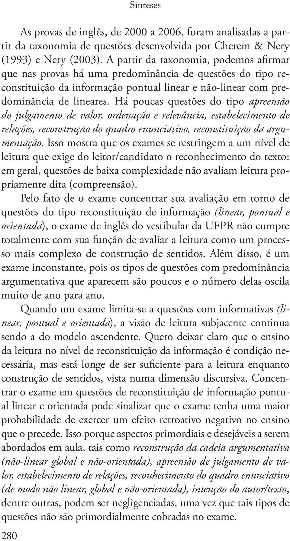 Há poucas questões do tipo apreensão do julgamento de valor, ordenação e relevância, estabelecimento de relações, reconstrução do quadro enunciativo, reconstituição da argumentação.