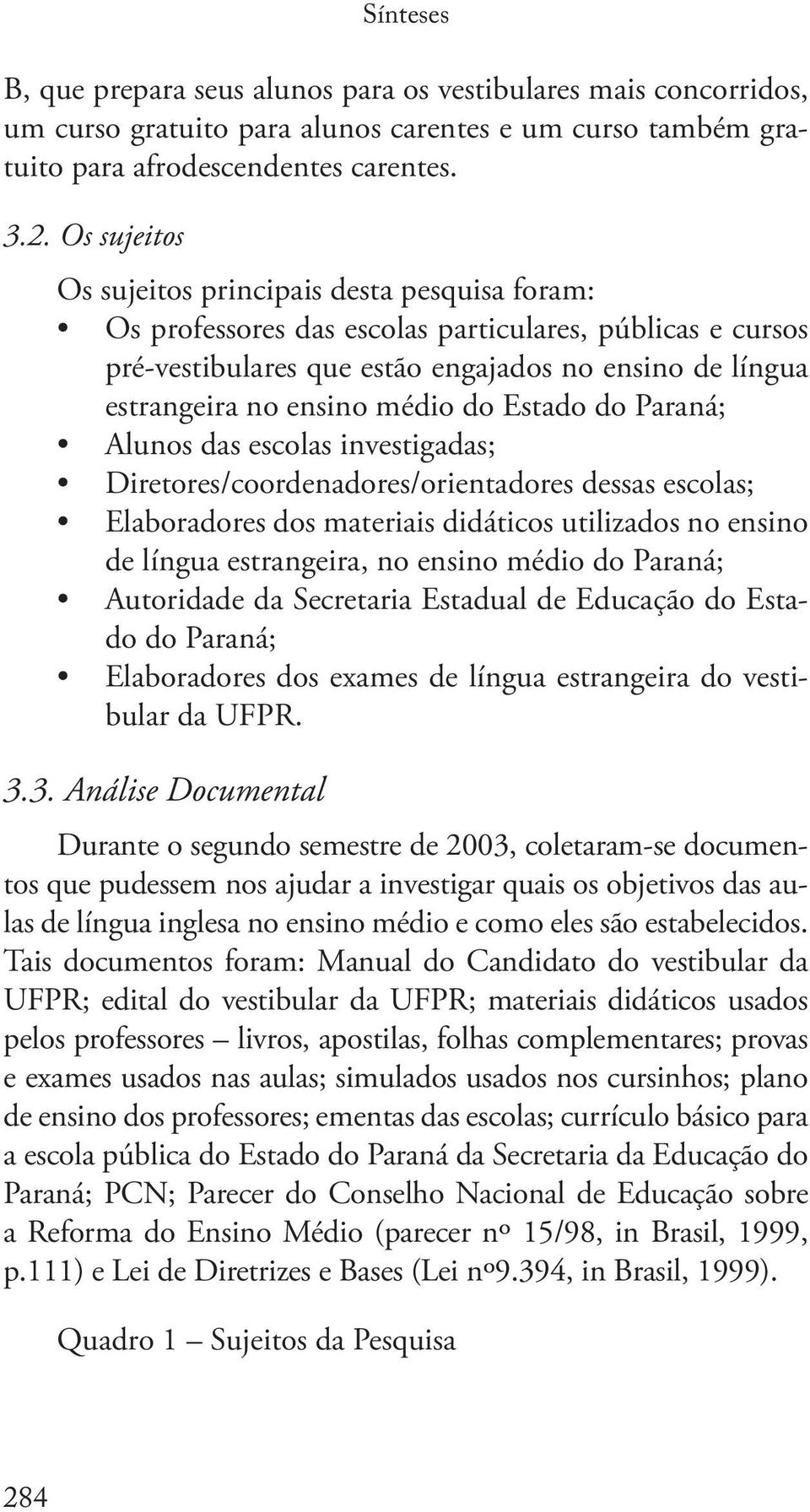 médio do Estado do Paraná; Alunos das escolas investigadas; Diretores/coordenadores/orientadores dessas escolas; Elaboradores dos materiais didáticos utilizados no ensino de língua estrangeira, no