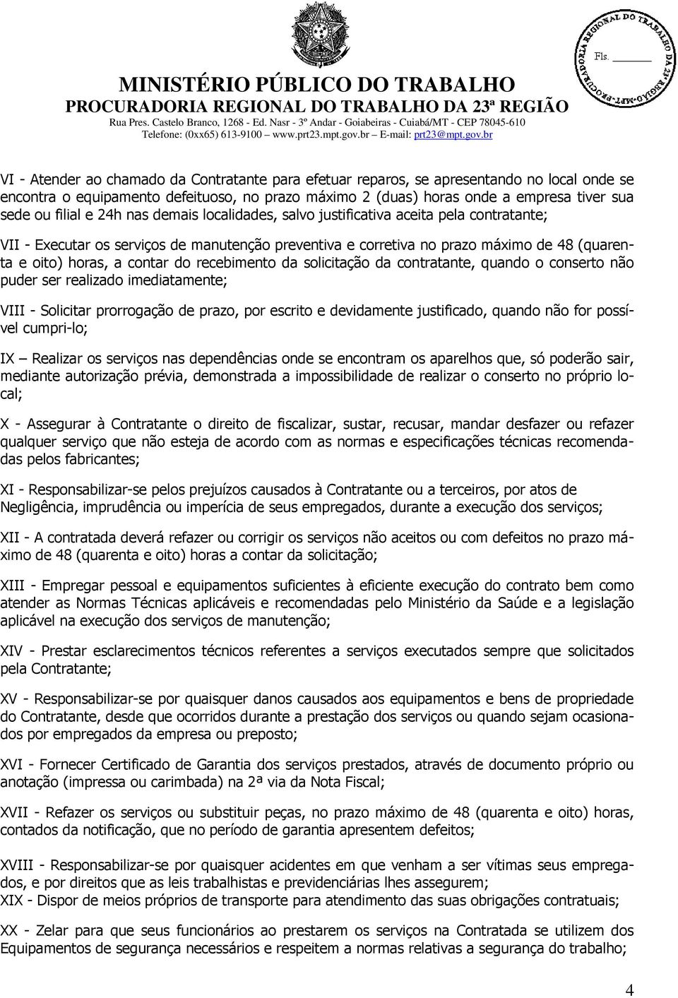 recebimento da solicitação da contratante, quando o conserto não puder ser realizado imediatamente; VIII - Solicitar prorrogação de prazo, por escrito e devidamente justificado, quando não for