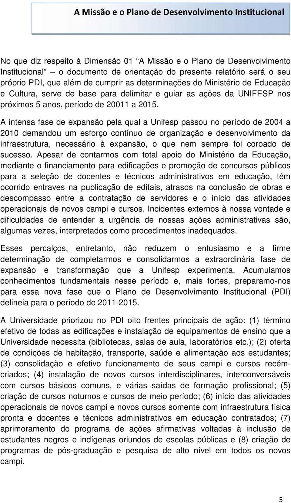 A intensa fase de expansão pela qual a Unifesp passou no período de 2004 a 2010 demandou um esforço contínuo de organização e desenvolvimento da infraestrutura, necessário à expansão, o que nem