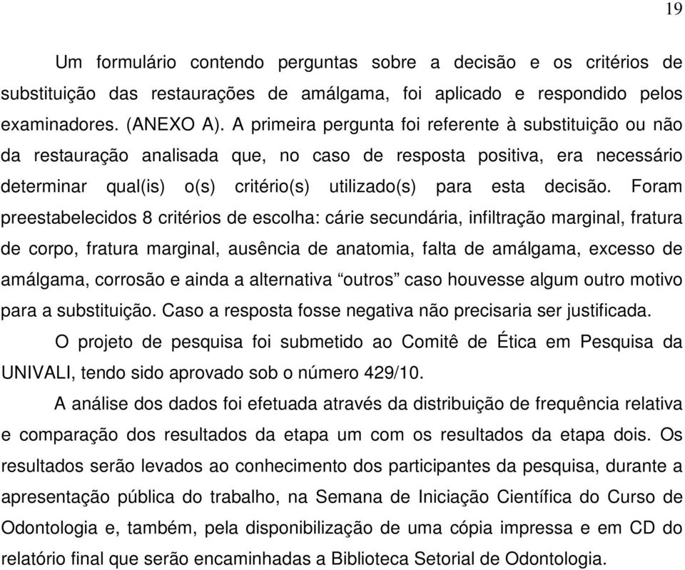 Foram preestabelecidos 8 critérios de escolha: cárie secundária, infiltração marginal, fratura de corpo, fratura marginal, ausência de anatomia, falta de amálgama, excesso de amálgama, corrosão e