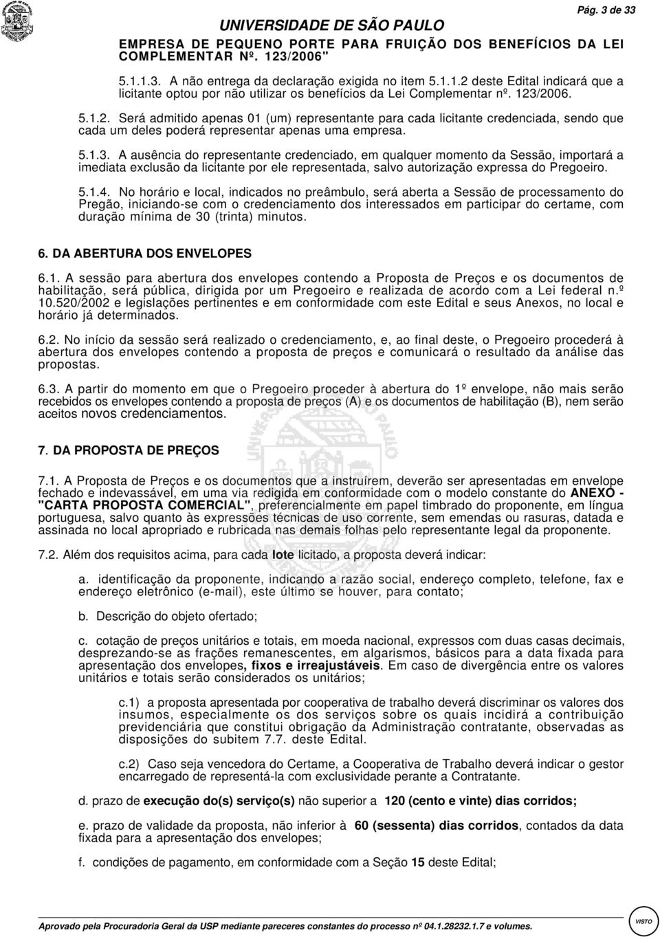 5.1.3. A ausência do representante credenciado, em qualquer momento da Sessão, importará a imediata exclusão da licitante por ele representada, salvo autorização expressa do Pregoeiro. 5.1.4.