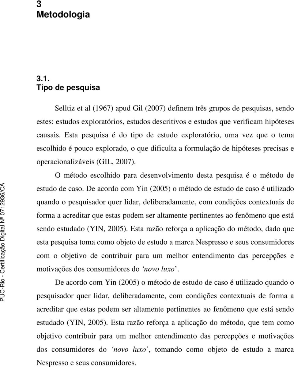 Esta pesquisa é do tipo de estudo exploratório, uma vez que o tema escolhido é pouco explorado, o que dificulta a formulação de hipóteses precisas e operacionalizáveis (GIL, 2007).