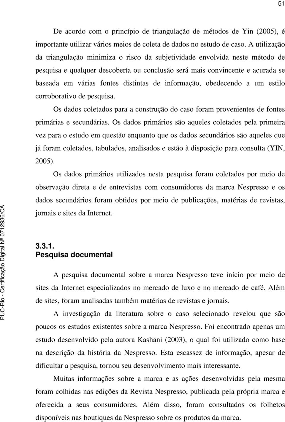 distintas de informação, obedecendo a um estilo corroborativo de pesquisa. Os dados coletados para a construção do caso foram provenientes de fontes primárias e secundárias.