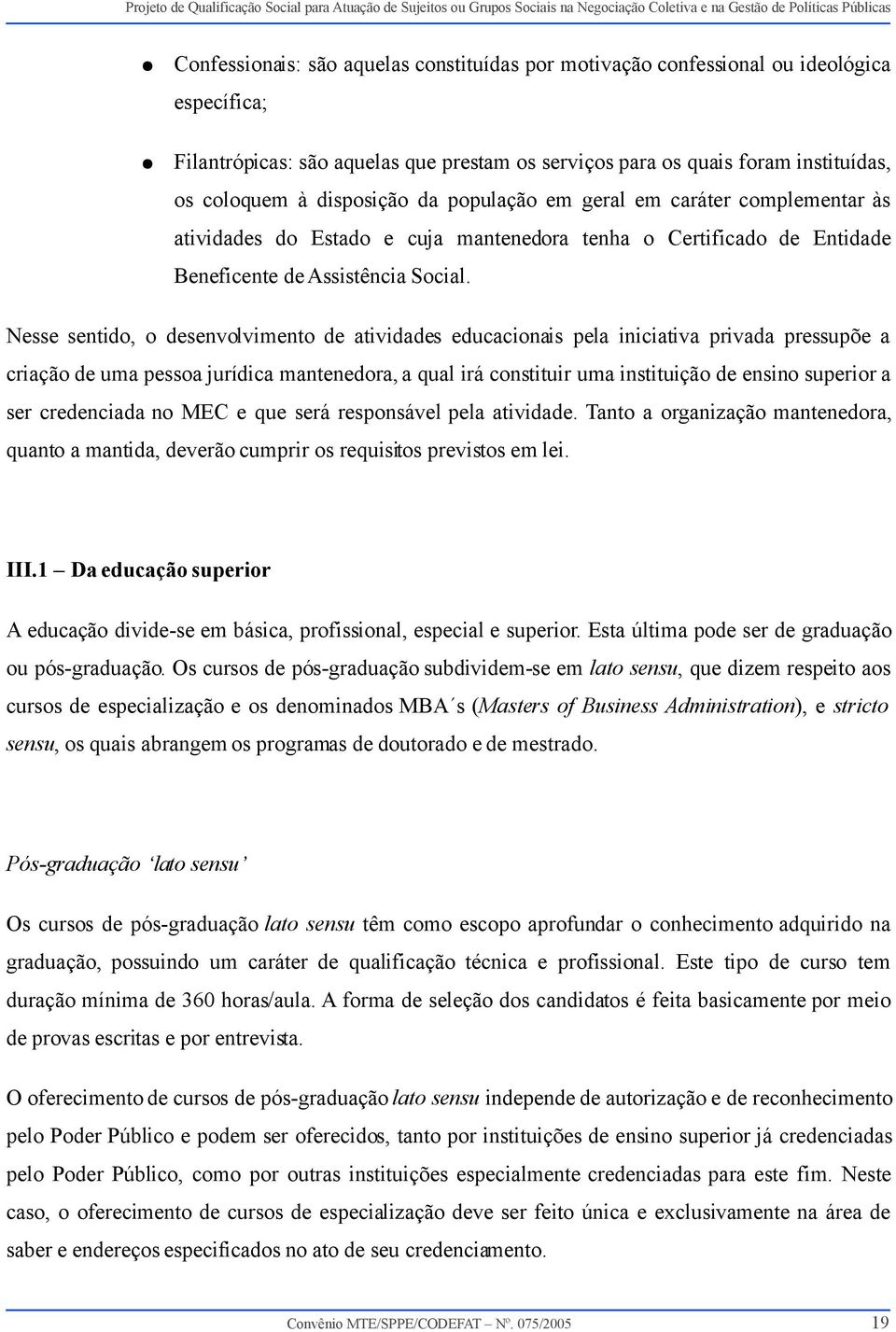 Nesse sentido, o desenvolvimento de atividades educacionais pela iniciativa privada pressupõe a criação de uma pessoa jurídica mantenedora, a qual irá constituir uma instituição de ensino superior a