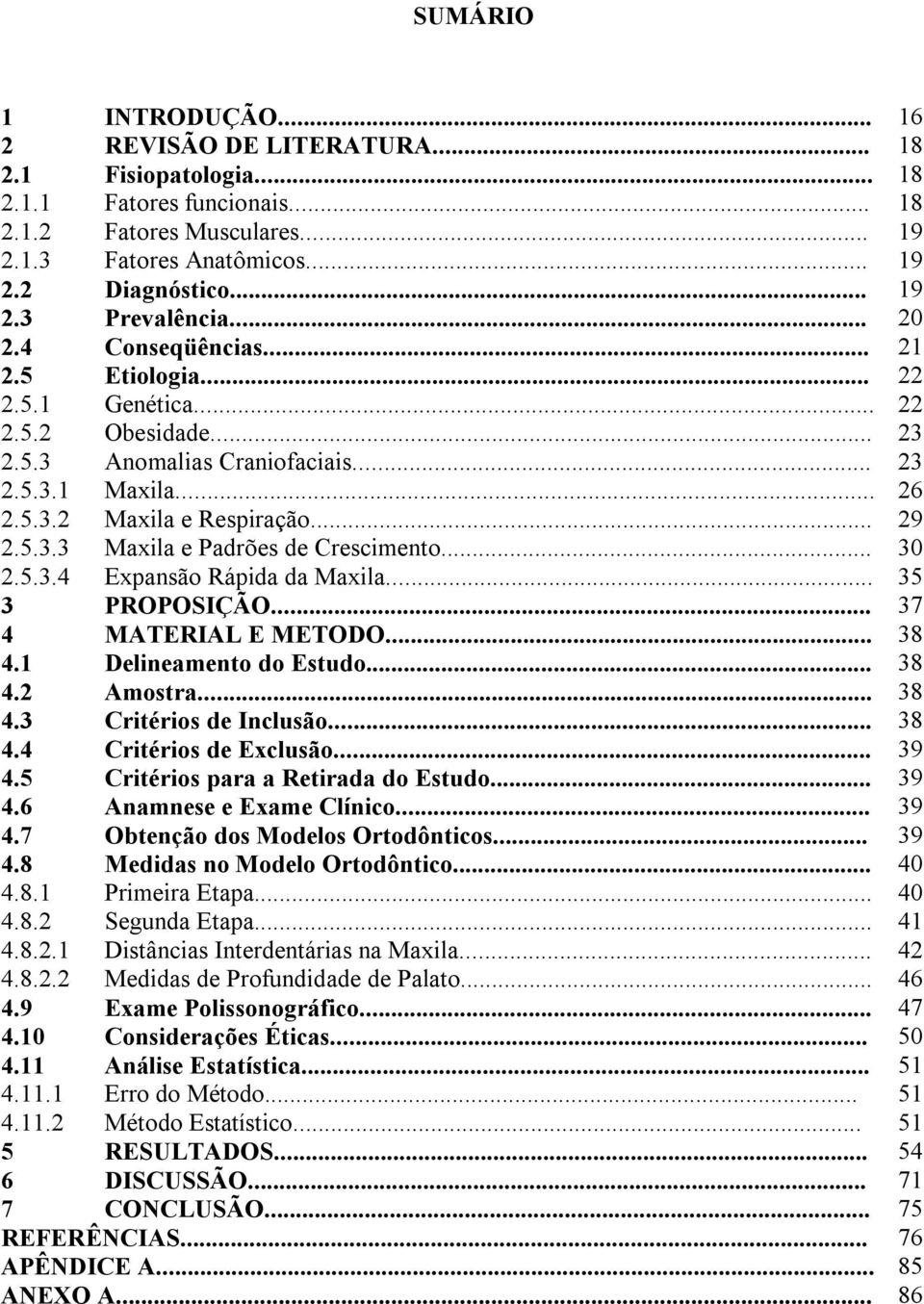 .. 30 2.5.3.4 Expansão Rápida da Maxila... 35 3 ROOSIÇÃO... 37 4 MATERIAL E METODO... 38 4.1 Delineamento do Estudo... 38 4.2 Amostra... 38 4.3 Critérios de Inclusão... 38 4.4 Critérios de Exclusão.