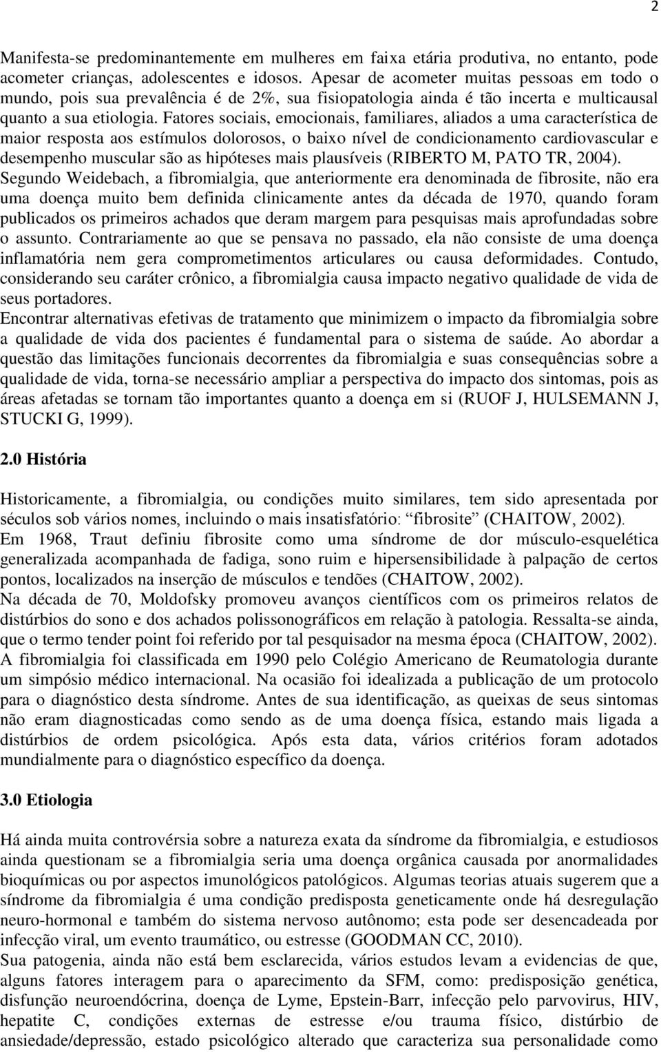 Fatores sociais, emocionais, familiares, aliados a uma característica de maior resposta aos estímulos dolorosos, o baixo nível de condicionamento cardiovascular e desempenho muscular são as hipóteses