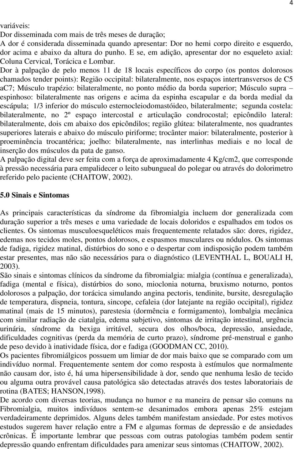 Dor à palpação de pelo menos 11 de 18 locais específicos do corpo (os pontos dolorosos chamados tender points): Região occipital: bilateralmente, nos espaços intertransversos de C5 ac7; Músculo