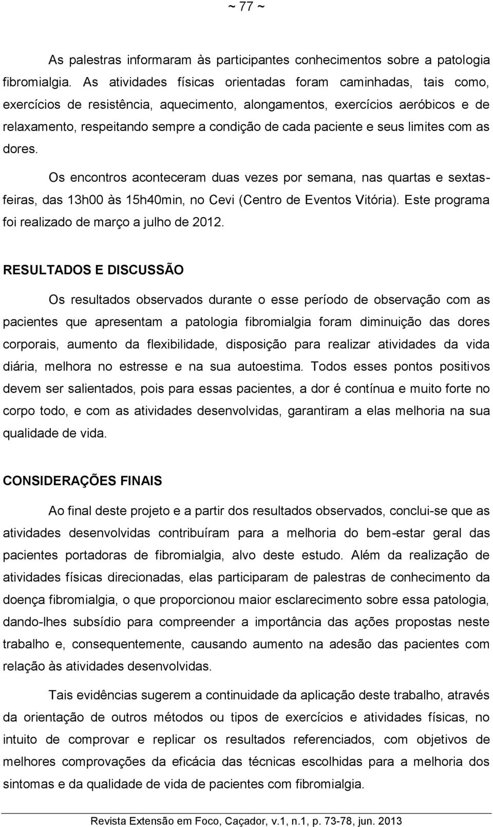 paciente e seus limites com as dores. Os encontros aconteceram duas vezes por semana, nas quartas e sextasfeiras, das 13h00 às 15h40min, no Cevi (Centro de Eventos Vitória).