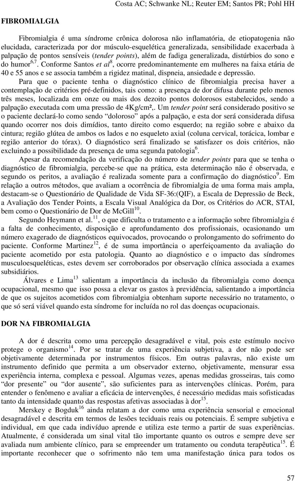 Conforme Santos et al 8, ocorre predominantemente em mulheres na faixa etária de 40 e 55 anos e se associa também a rigidez matinal, dispneia, ansiedade e depressão.