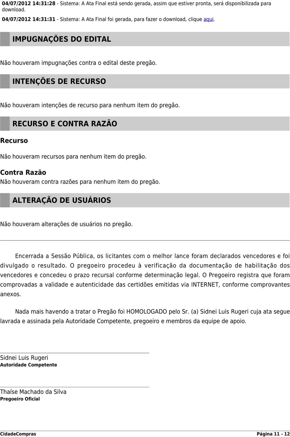 RECURSO E CONTRA RAZÃO Recurso Não houveram recursos para nenhum item do pregão. Contra Razão Não houveram contra razões para nenhum item do pregão.