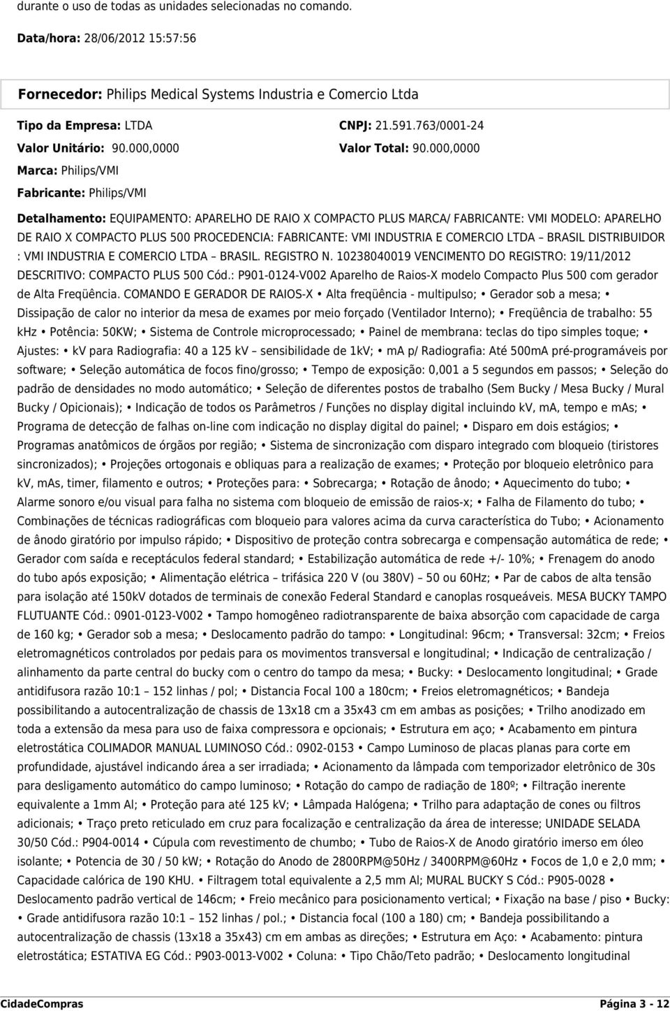 000,0000 Marca: Philips/VMI Fabricante: Philips/VMI Detalhamento: EQUIPAMENTO: APARELHO DE RAIO X COMPACTO PLUS MARCA/ FABRICANTE: VMI MODELO: APARELHO DE RAIO X COMPACTO PLUS 500 PROCEDENCIA: