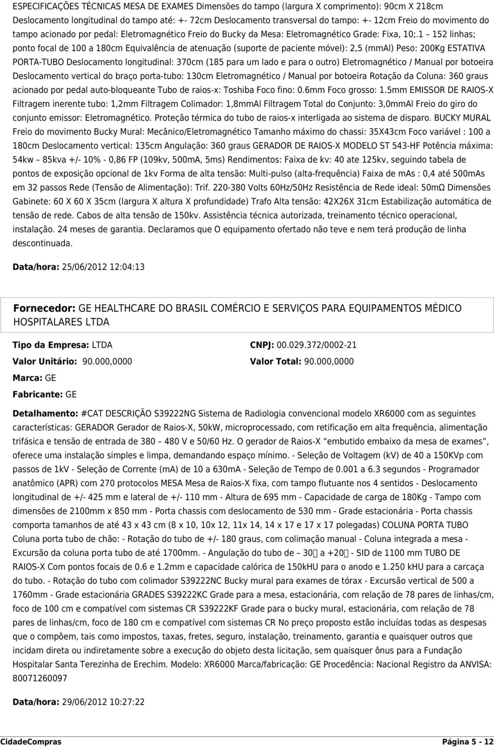 1 152 linhas; ponto focal de 100 a 180cm Equivalência de atenuação (suporte de paciente móvel): 2,5 (mmal) Peso: 200Kg ESTATIVA PORTA-TUBO Deslocamento longitudinal: 370cm (185 para um lado e para o