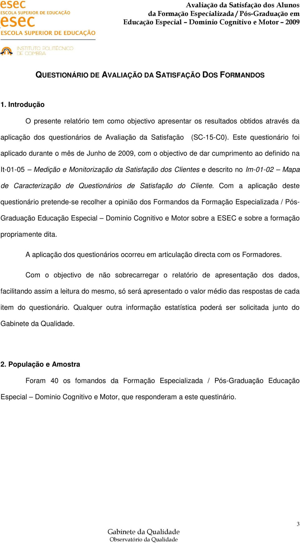 Este questionário foi aplicado durante o mês de Junho de 2009, com o objectivo de dar cumprimento ao definido na It-01-05 Medição e Monitorização da Satisfação dos Clientes e descrito no Im-01-02