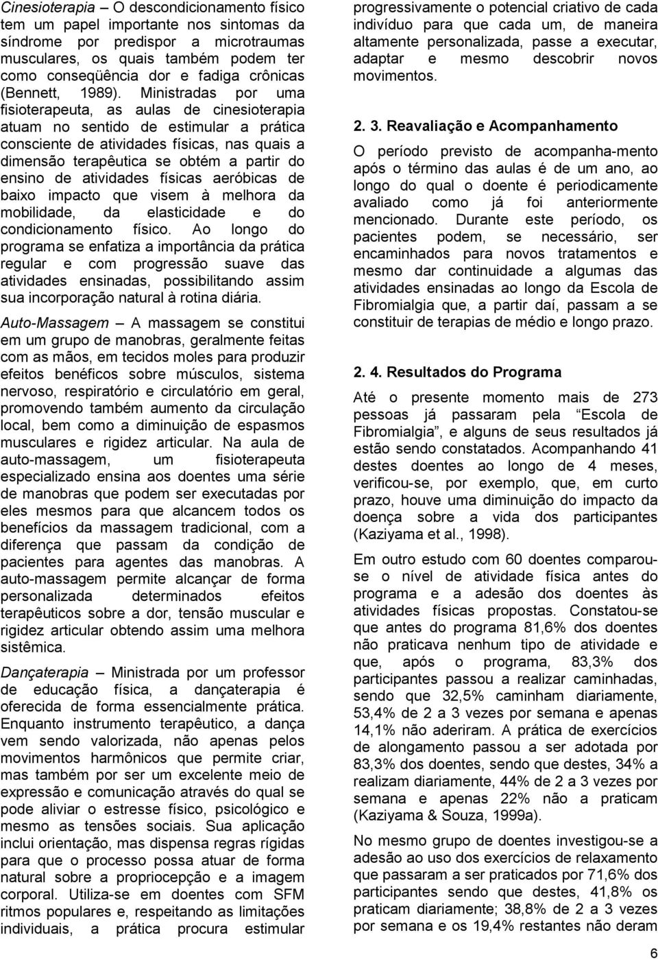 Ministradas por uma fisioterapeuta, as aulas de cinesioterapia atuam no sentido de estimular a prática consciente de atividades físicas, nas quais a dimensão terapêutica se obtém a partir do ensino