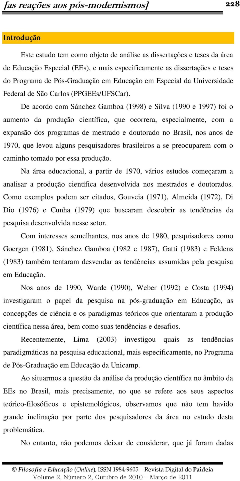 De acordo com Sánchez Gamboa (1998) e Silva (1990 e 1997) foi o aumento da produção científica, que ocorrera, especialmente, com a expansão dos programas de mestrado e doutorado no Brasil, nos anos