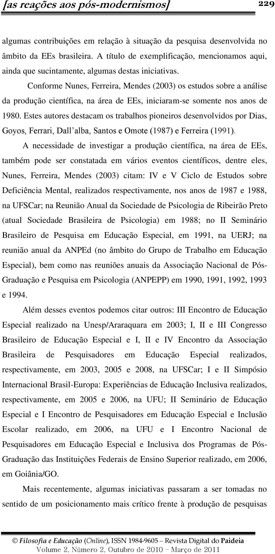 Estes autores destacam os trabalhos pioneiros desenvolvidos por Dias, Goyos, Ferrari, Dall alba, Santos e Omote (1987) e Ferreira (1991).