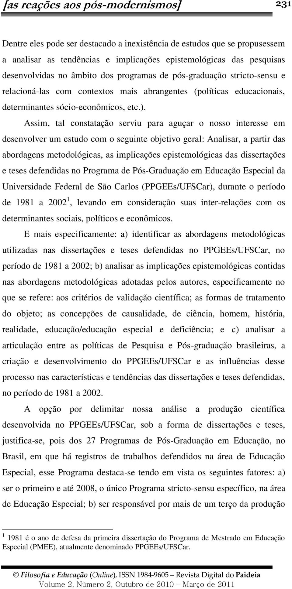 Assim, tal constatação serviu para aguçar o nosso interesse em desenvolver um estudo com o seguinte objetivo geral: Analisar, a partir das abordagens metodológicas, as implicações epistemológicas das